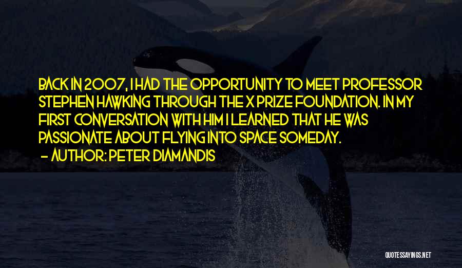 Peter Diamandis Quotes: Back In 2007, I Had The Opportunity To Meet Professor Stephen Hawking Through The X Prize Foundation. In My First