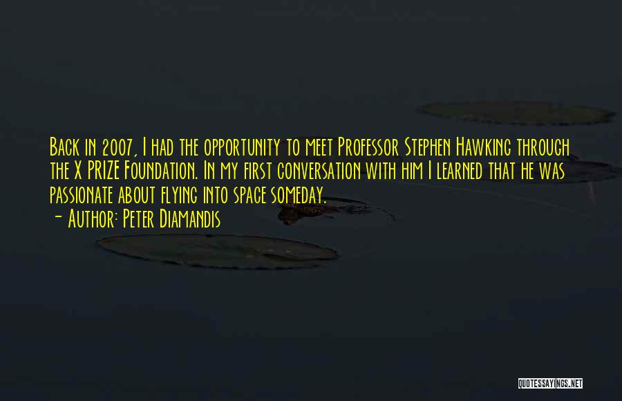 Peter Diamandis Quotes: Back In 2007, I Had The Opportunity To Meet Professor Stephen Hawking Through The X Prize Foundation. In My First