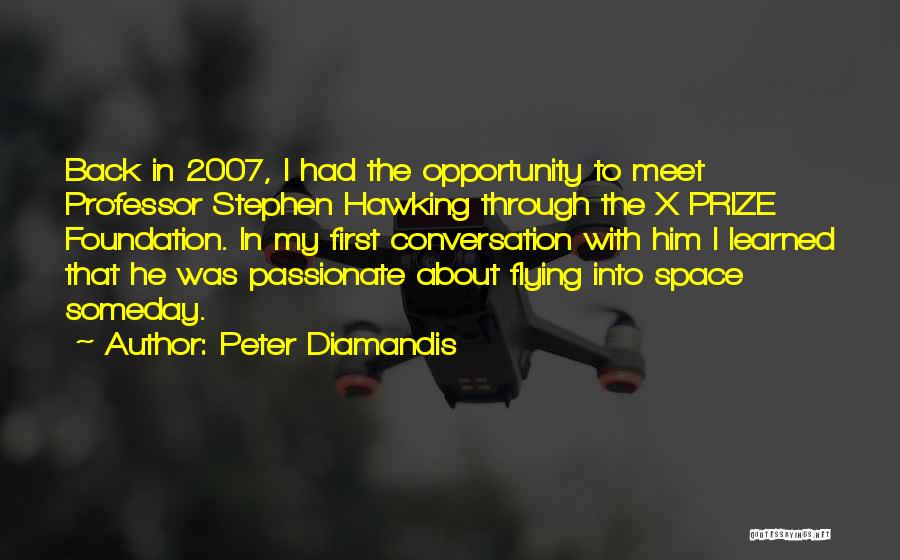 Peter Diamandis Quotes: Back In 2007, I Had The Opportunity To Meet Professor Stephen Hawking Through The X Prize Foundation. In My First