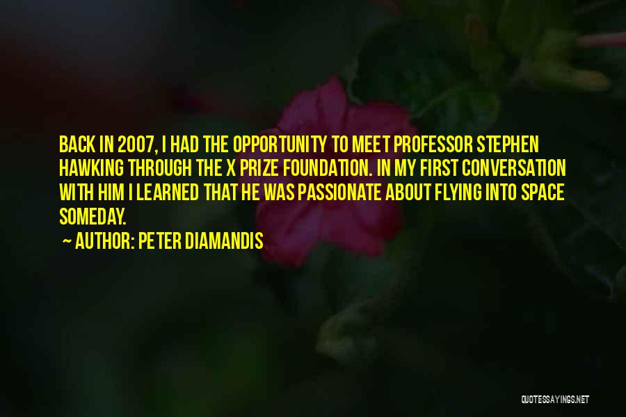 Peter Diamandis Quotes: Back In 2007, I Had The Opportunity To Meet Professor Stephen Hawking Through The X Prize Foundation. In My First