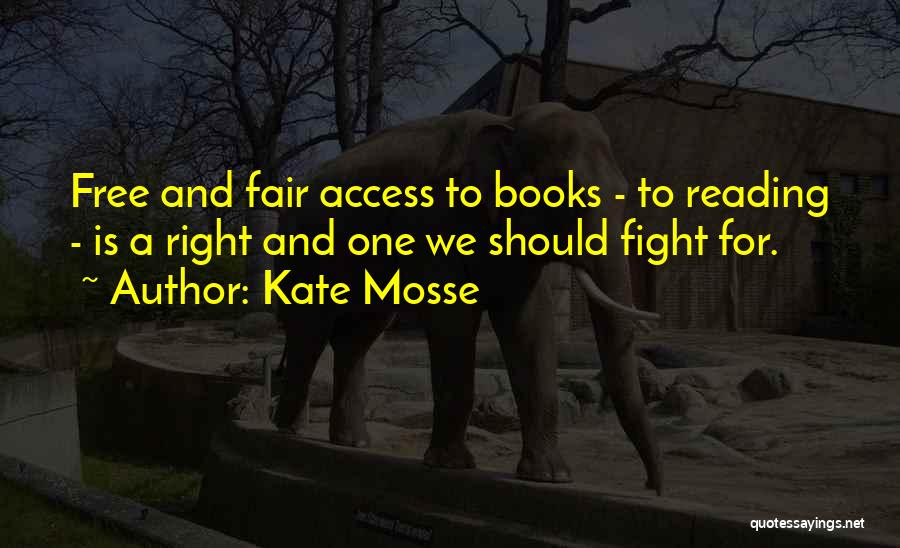 Kate Mosse Quotes: Free And Fair Access To Books - To Reading - Is A Right And One We Should Fight For.