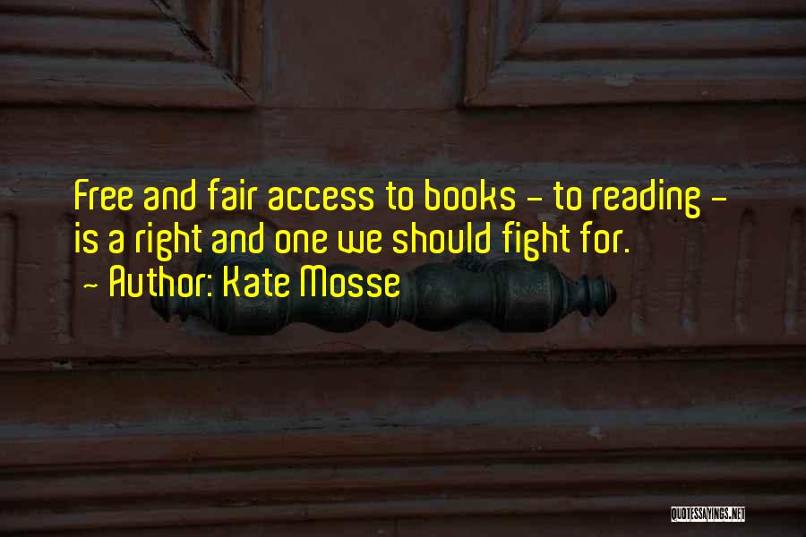 Kate Mosse Quotes: Free And Fair Access To Books - To Reading - Is A Right And One We Should Fight For.