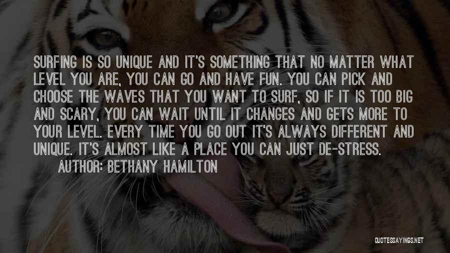 Bethany Hamilton Quotes: Surfing Is So Unique And It's Something That No Matter What Level You Are, You Can Go And Have Fun.