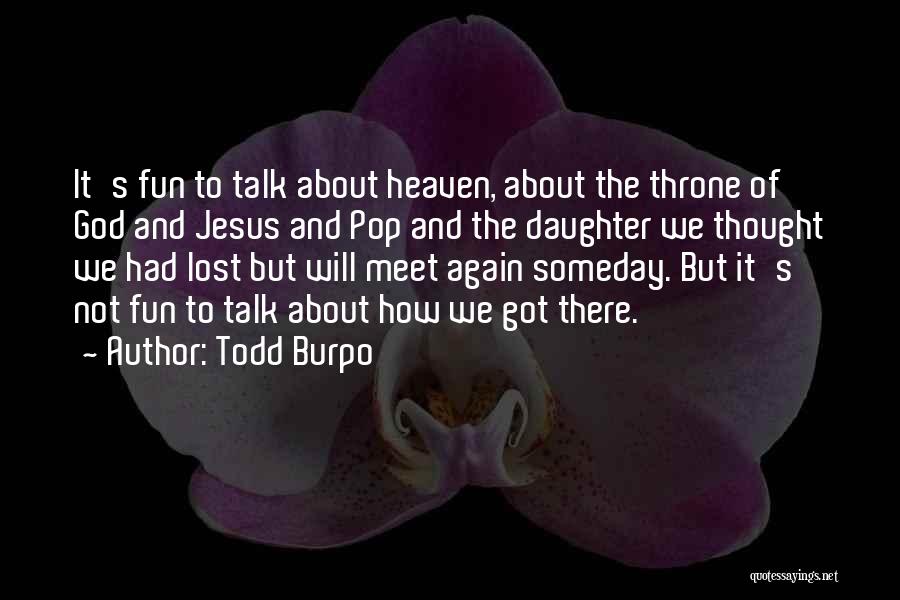 Todd Burpo Quotes: It's Fun To Talk About Heaven, About The Throne Of God And Jesus And Pop And The Daughter We Thought