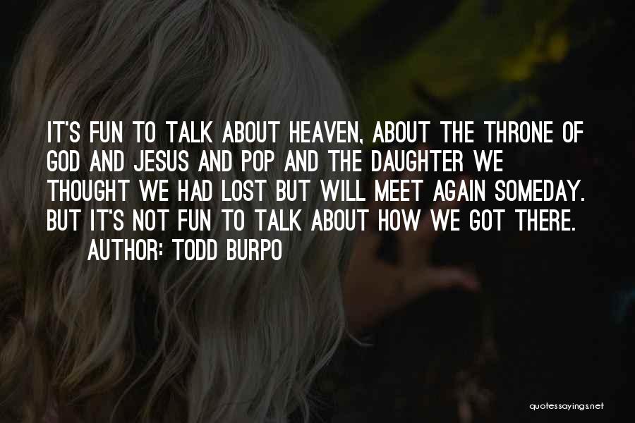 Todd Burpo Quotes: It's Fun To Talk About Heaven, About The Throne Of God And Jesus And Pop And The Daughter We Thought