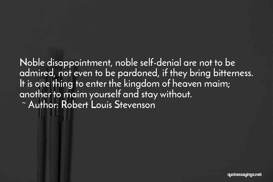 Robert Louis Stevenson Quotes: Noble Disappointment, Noble Self-denial Are Not To Be Admired, Not Even To Be Pardoned, If They Bring Bitterness. It Is