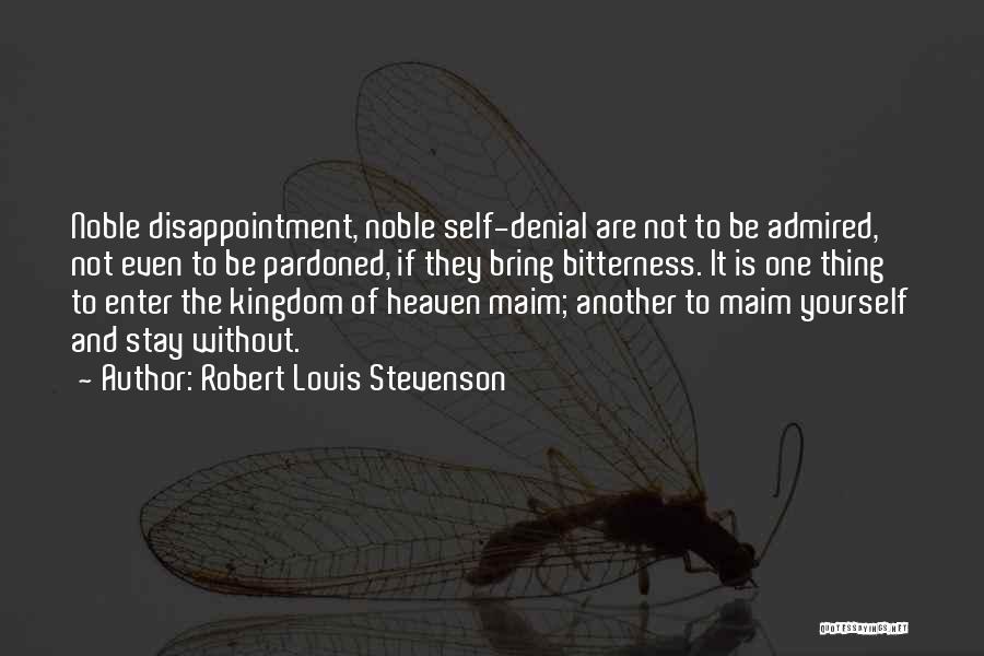 Robert Louis Stevenson Quotes: Noble Disappointment, Noble Self-denial Are Not To Be Admired, Not Even To Be Pardoned, If They Bring Bitterness. It Is