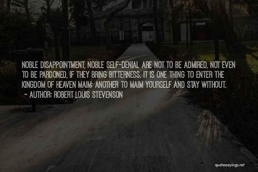 Robert Louis Stevenson Quotes: Noble Disappointment, Noble Self-denial Are Not To Be Admired, Not Even To Be Pardoned, If They Bring Bitterness. It Is