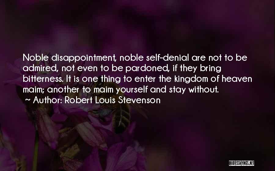 Robert Louis Stevenson Quotes: Noble Disappointment, Noble Self-denial Are Not To Be Admired, Not Even To Be Pardoned, If They Bring Bitterness. It Is