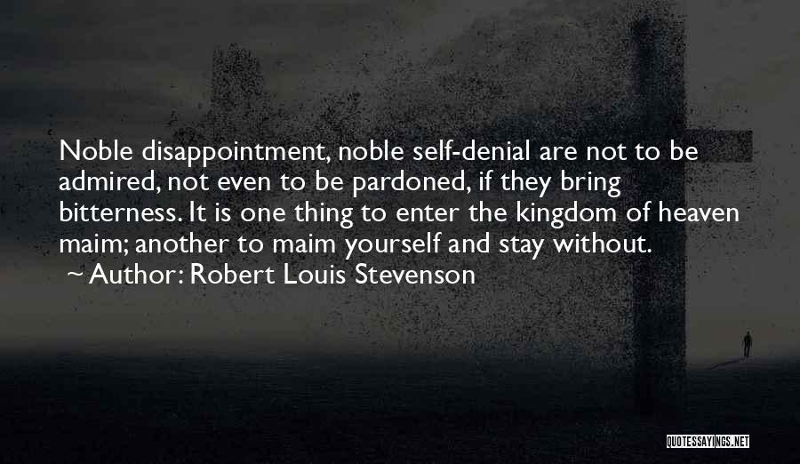 Robert Louis Stevenson Quotes: Noble Disappointment, Noble Self-denial Are Not To Be Admired, Not Even To Be Pardoned, If They Bring Bitterness. It Is