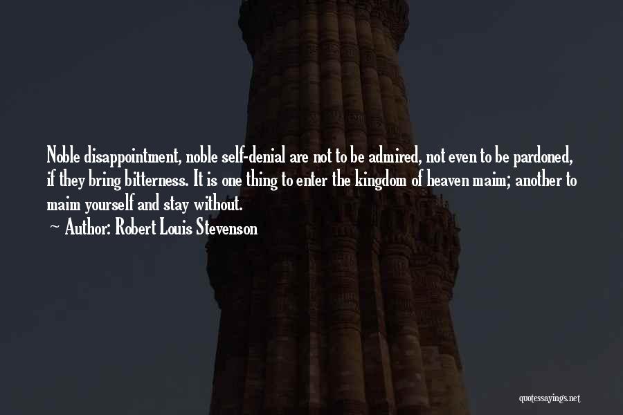 Robert Louis Stevenson Quotes: Noble Disappointment, Noble Self-denial Are Not To Be Admired, Not Even To Be Pardoned, If They Bring Bitterness. It Is