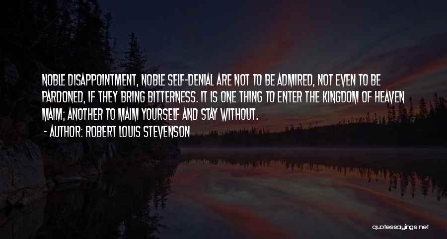Robert Louis Stevenson Quotes: Noble Disappointment, Noble Self-denial Are Not To Be Admired, Not Even To Be Pardoned, If They Bring Bitterness. It Is