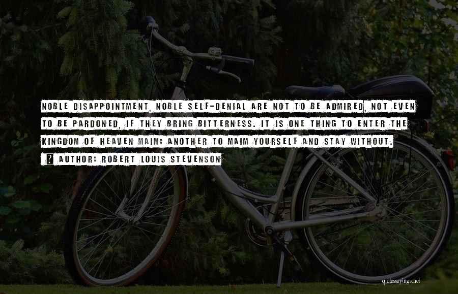Robert Louis Stevenson Quotes: Noble Disappointment, Noble Self-denial Are Not To Be Admired, Not Even To Be Pardoned, If They Bring Bitterness. It Is