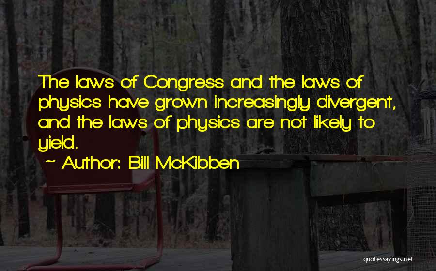 Bill McKibben Quotes: The Laws Of Congress And The Laws Of Physics Have Grown Increasingly Divergent, And The Laws Of Physics Are Not