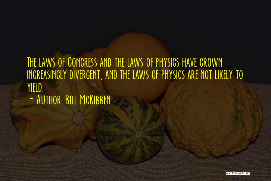 Bill McKibben Quotes: The Laws Of Congress And The Laws Of Physics Have Grown Increasingly Divergent, And The Laws Of Physics Are Not