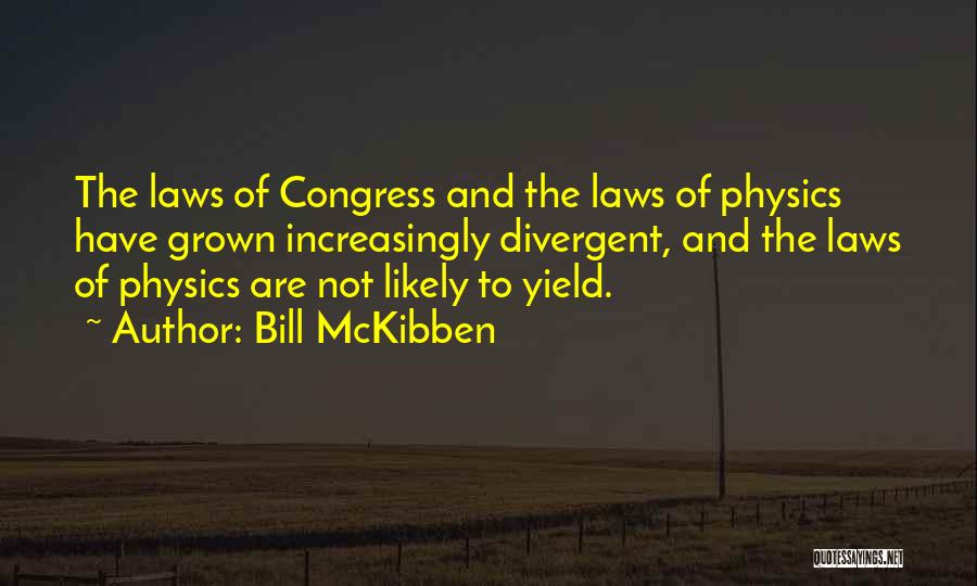 Bill McKibben Quotes: The Laws Of Congress And The Laws Of Physics Have Grown Increasingly Divergent, And The Laws Of Physics Are Not