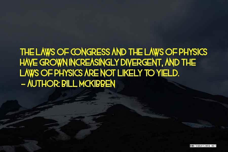 Bill McKibben Quotes: The Laws Of Congress And The Laws Of Physics Have Grown Increasingly Divergent, And The Laws Of Physics Are Not