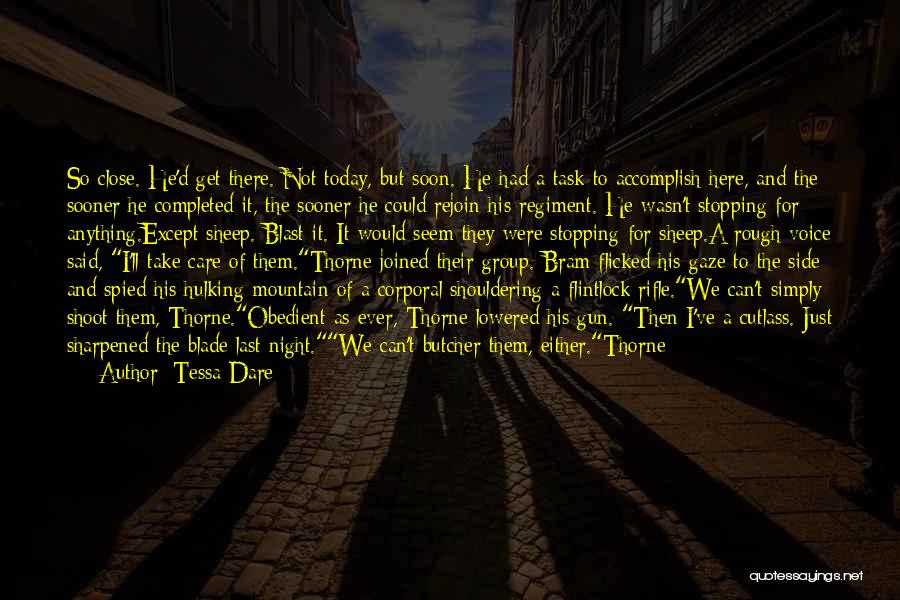 Tessa Dare Quotes: So Close. He'd Get There. Not Today, But Soon. He Had A Task To Accomplish Here, And The Sooner He
