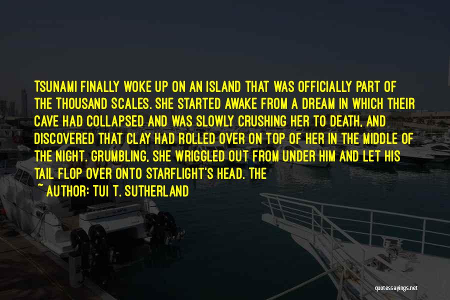 Tui T. Sutherland Quotes: Tsunami Finally Woke Up On An Island That Was Officially Part Of The Thousand Scales. She Started Awake From A