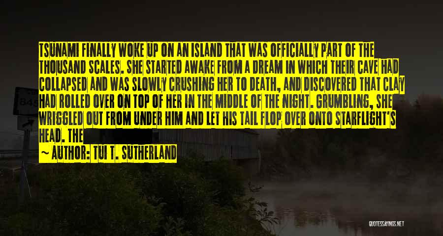 Tui T. Sutherland Quotes: Tsunami Finally Woke Up On An Island That Was Officially Part Of The Thousand Scales. She Started Awake From A