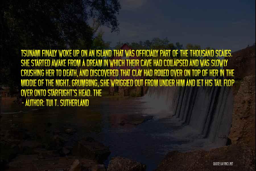 Tui T. Sutherland Quotes: Tsunami Finally Woke Up On An Island That Was Officially Part Of The Thousand Scales. She Started Awake From A