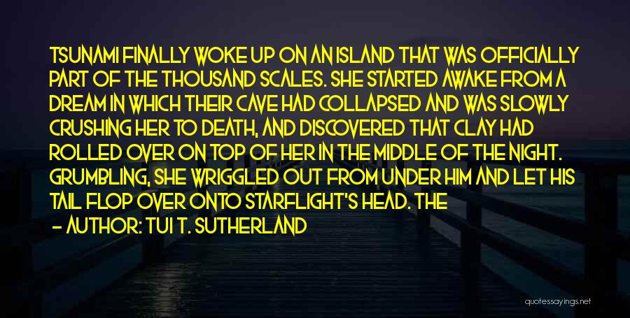 Tui T. Sutherland Quotes: Tsunami Finally Woke Up On An Island That Was Officially Part Of The Thousand Scales. She Started Awake From A