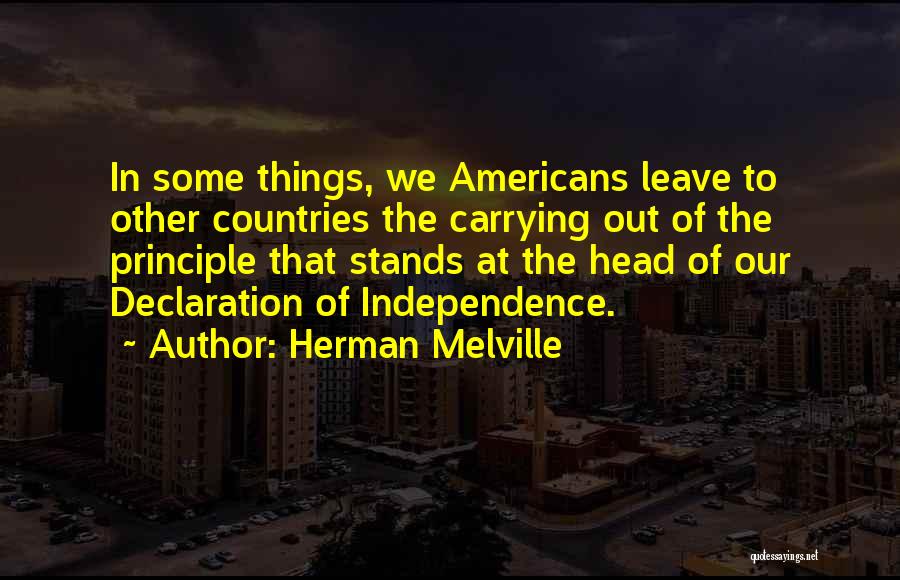 Herman Melville Quotes: In Some Things, We Americans Leave To Other Countries The Carrying Out Of The Principle That Stands At The Head