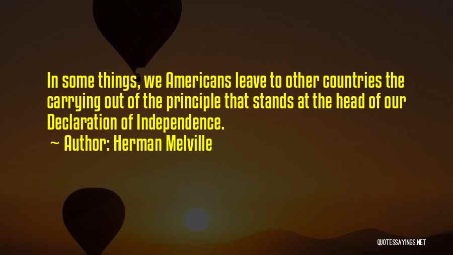 Herman Melville Quotes: In Some Things, We Americans Leave To Other Countries The Carrying Out Of The Principle That Stands At The Head