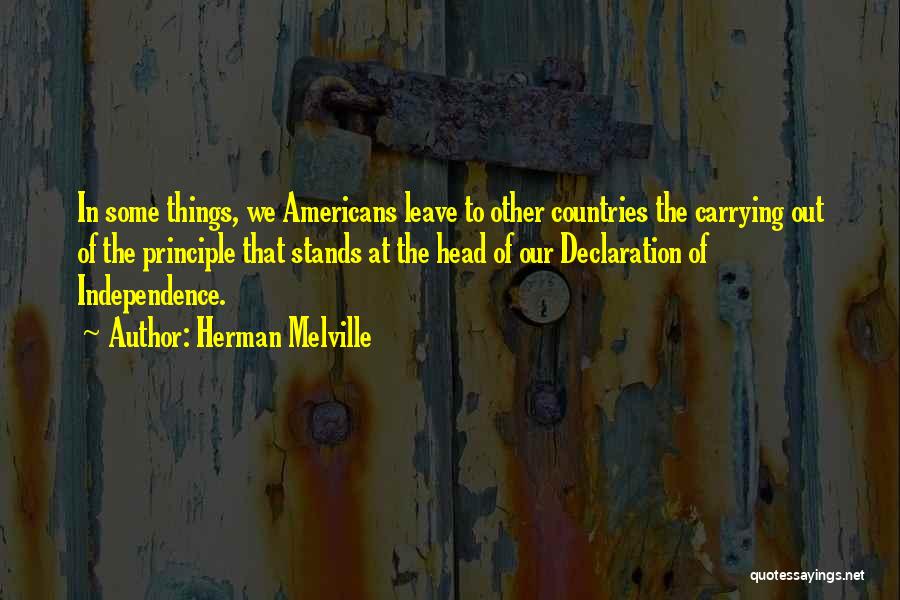 Herman Melville Quotes: In Some Things, We Americans Leave To Other Countries The Carrying Out Of The Principle That Stands At The Head