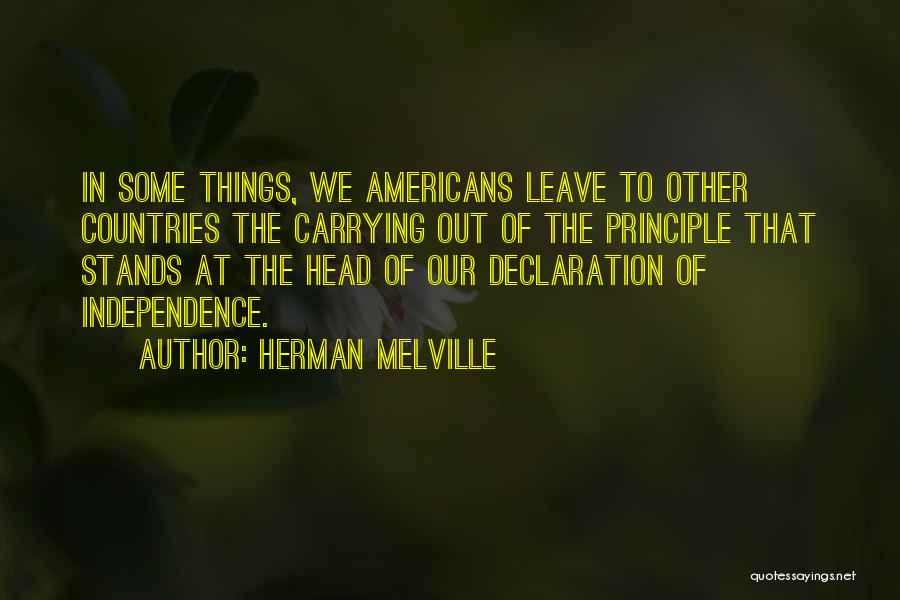 Herman Melville Quotes: In Some Things, We Americans Leave To Other Countries The Carrying Out Of The Principle That Stands At The Head