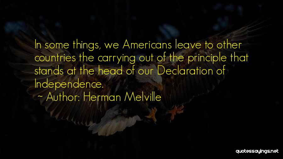 Herman Melville Quotes: In Some Things, We Americans Leave To Other Countries The Carrying Out Of The Principle That Stands At The Head