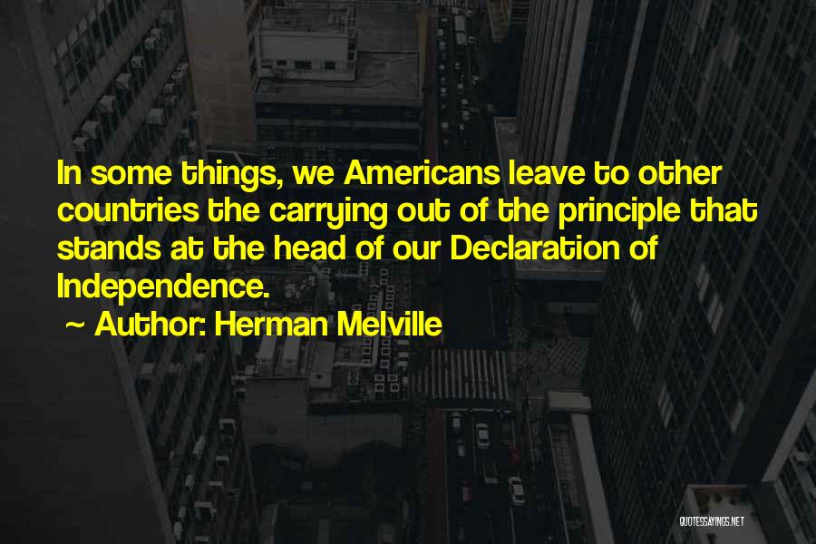 Herman Melville Quotes: In Some Things, We Americans Leave To Other Countries The Carrying Out Of The Principle That Stands At The Head