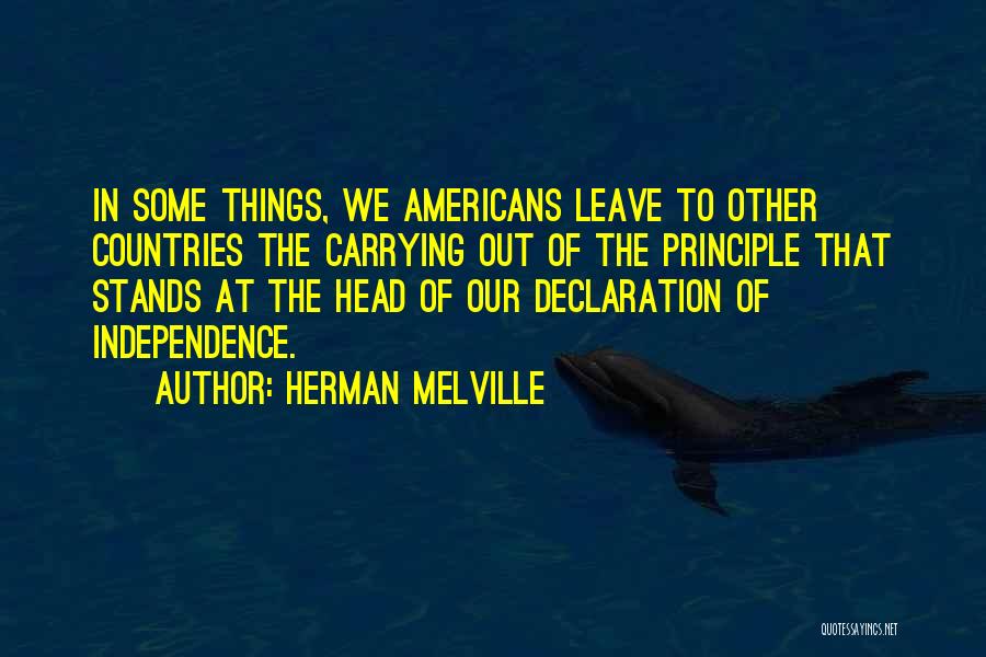 Herman Melville Quotes: In Some Things, We Americans Leave To Other Countries The Carrying Out Of The Principle That Stands At The Head