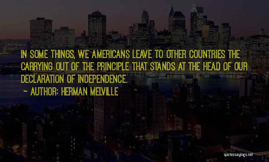 Herman Melville Quotes: In Some Things, We Americans Leave To Other Countries The Carrying Out Of The Principle That Stands At The Head