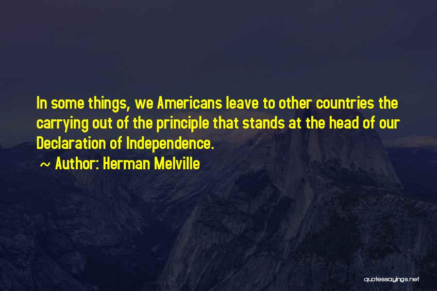 Herman Melville Quotes: In Some Things, We Americans Leave To Other Countries The Carrying Out Of The Principle That Stands At The Head