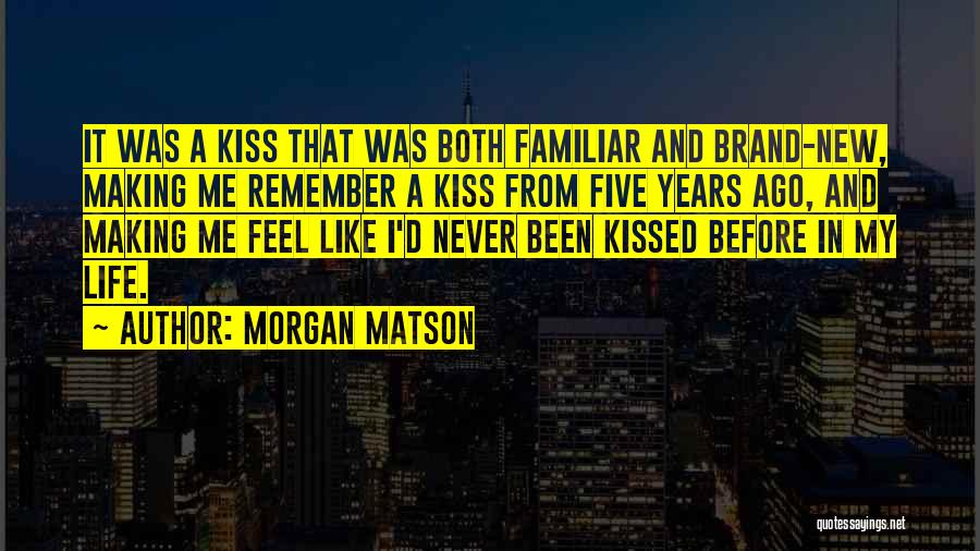 Morgan Matson Quotes: It Was A Kiss That Was Both Familiar And Brand-new, Making Me Remember A Kiss From Five Years Ago, And