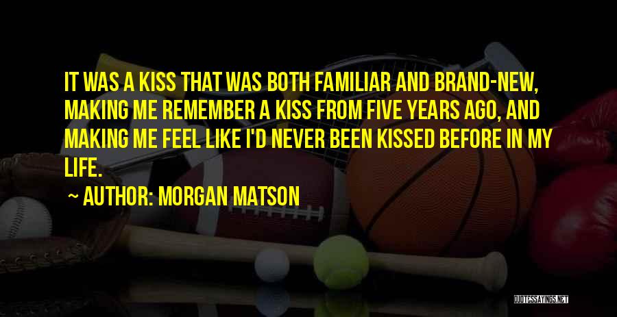 Morgan Matson Quotes: It Was A Kiss That Was Both Familiar And Brand-new, Making Me Remember A Kiss From Five Years Ago, And