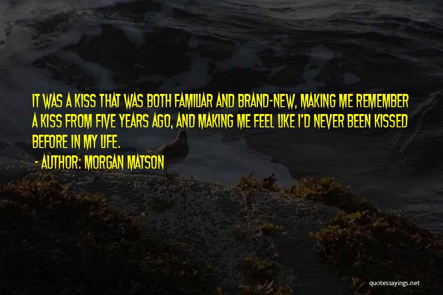 Morgan Matson Quotes: It Was A Kiss That Was Both Familiar And Brand-new, Making Me Remember A Kiss From Five Years Ago, And