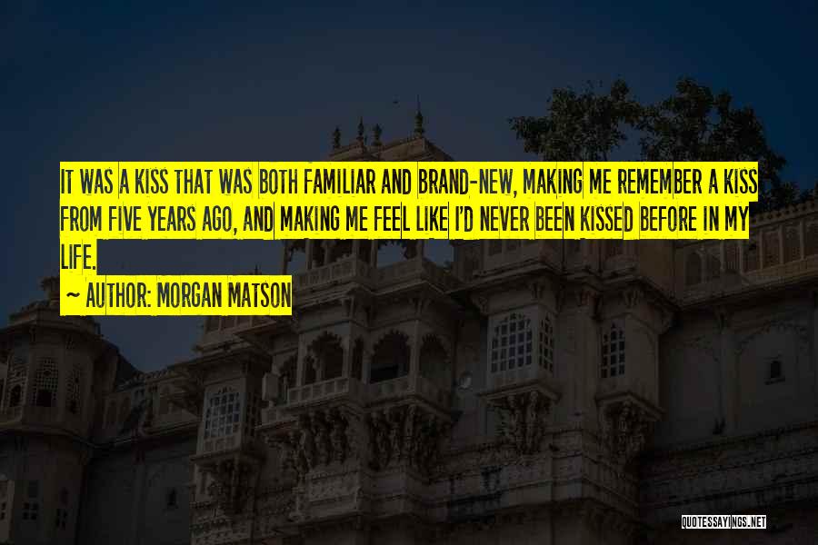 Morgan Matson Quotes: It Was A Kiss That Was Both Familiar And Brand-new, Making Me Remember A Kiss From Five Years Ago, And