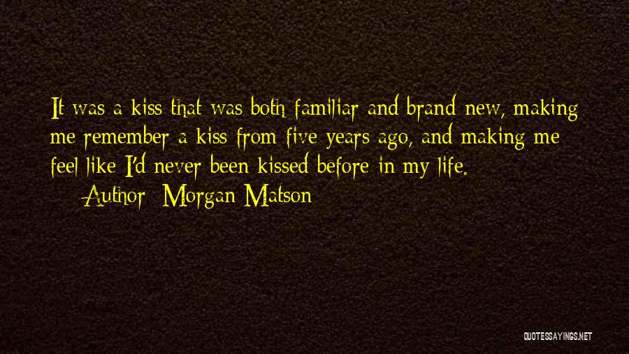 Morgan Matson Quotes: It Was A Kiss That Was Both Familiar And Brand-new, Making Me Remember A Kiss From Five Years Ago, And