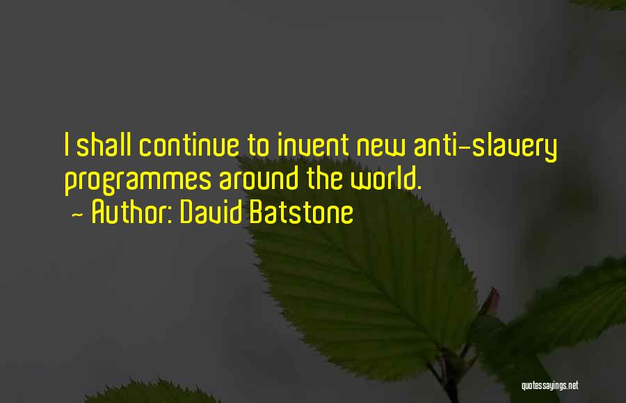 David Batstone Quotes: I Shall Continue To Invent New Anti-slavery Programmes Around The World.