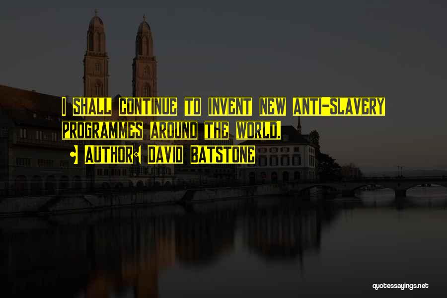 David Batstone Quotes: I Shall Continue To Invent New Anti-slavery Programmes Around The World.