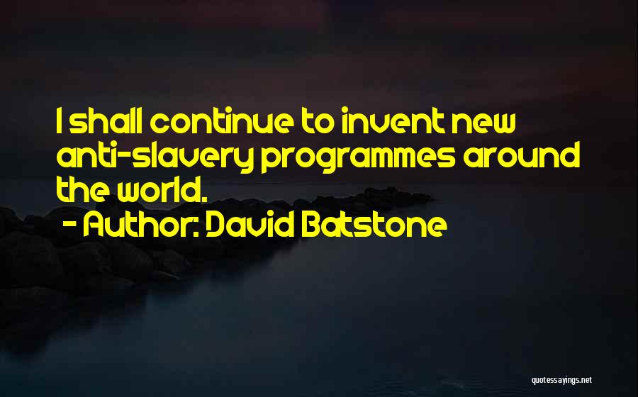 David Batstone Quotes: I Shall Continue To Invent New Anti-slavery Programmes Around The World.