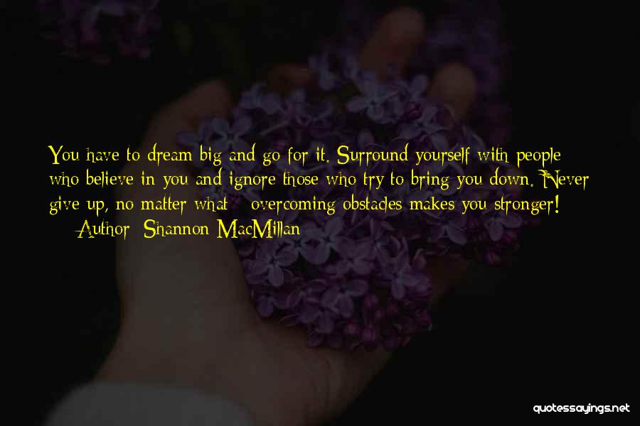 Shannon MacMillan Quotes: You Have To Dream Big And Go For It. Surround Yourself With People Who Believe In You And Ignore Those