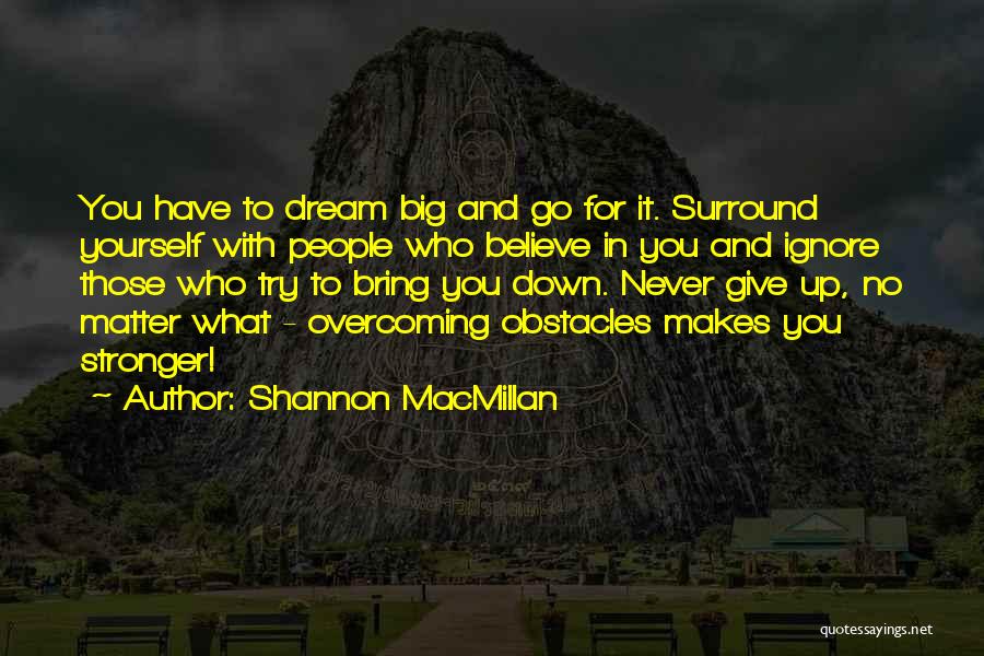 Shannon MacMillan Quotes: You Have To Dream Big And Go For It. Surround Yourself With People Who Believe In You And Ignore Those