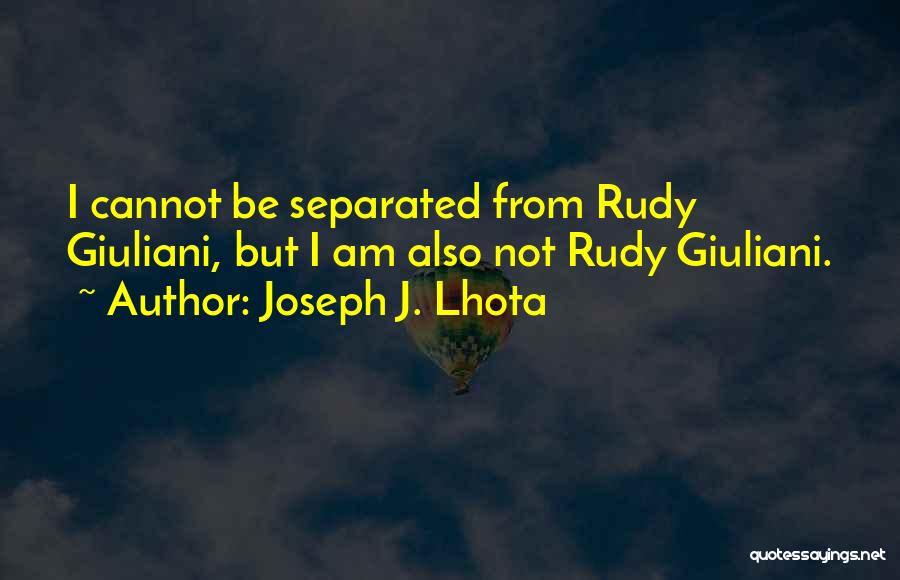 Joseph J. Lhota Quotes: I Cannot Be Separated From Rudy Giuliani, But I Am Also Not Rudy Giuliani.