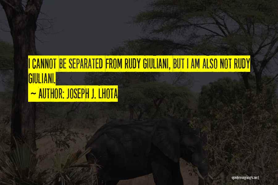 Joseph J. Lhota Quotes: I Cannot Be Separated From Rudy Giuliani, But I Am Also Not Rudy Giuliani.