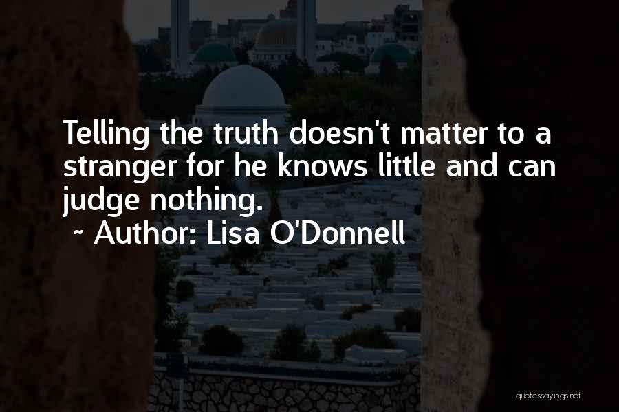 Lisa O'Donnell Quotes: Telling The Truth Doesn't Matter To A Stranger For He Knows Little And Can Judge Nothing.