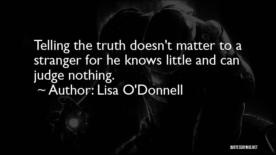 Lisa O'Donnell Quotes: Telling The Truth Doesn't Matter To A Stranger For He Knows Little And Can Judge Nothing.