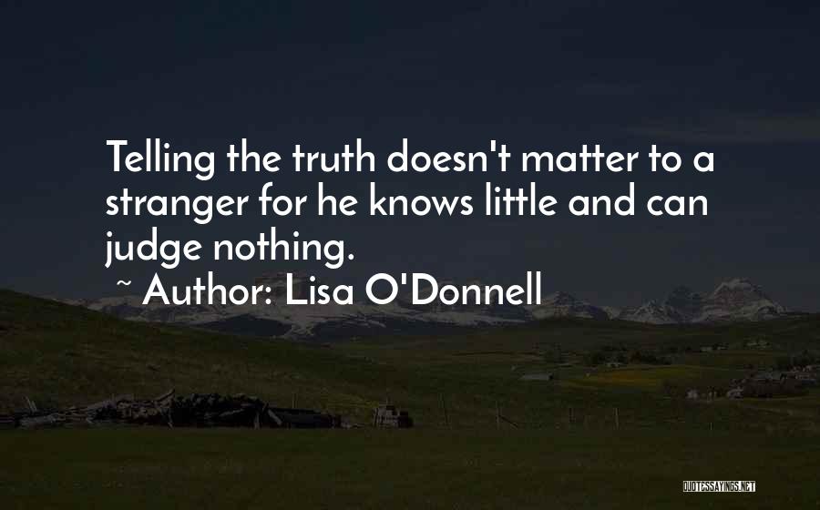 Lisa O'Donnell Quotes: Telling The Truth Doesn't Matter To A Stranger For He Knows Little And Can Judge Nothing.